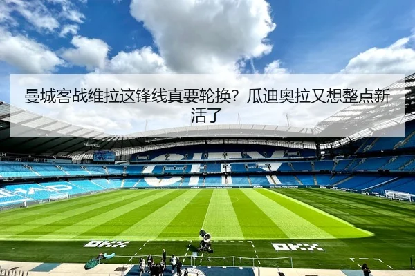 曼城客战维拉这锋线真要轮换？瓜迪奥拉又想整点新活了