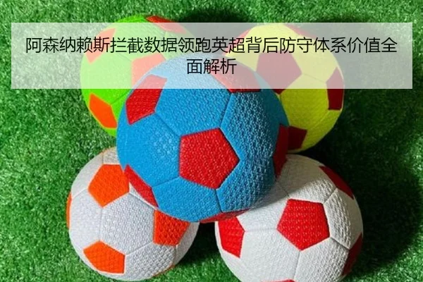 阿森纳赖斯拦截数据领跑英超背后防守体系价值全面解析