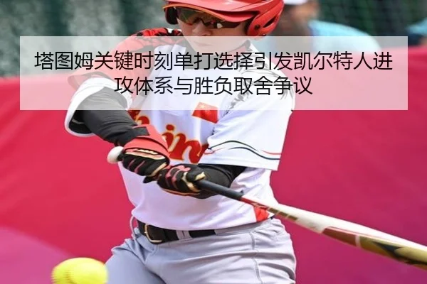 塔图姆关键时刻单打选择引发凯尔特人进攻体系与胜负取舍争议
