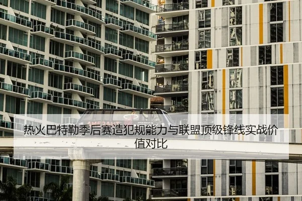 热火巴特勒季后赛造犯规能力与联盟顶级锋线实战价值对比
