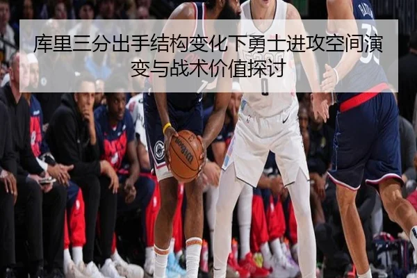 库里三分出手结构变化下勇士进攻空间演变与战术价值探讨