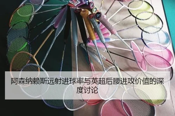 阿森纳赖斯远射进球率与英超后腰进攻价值的深度讨论