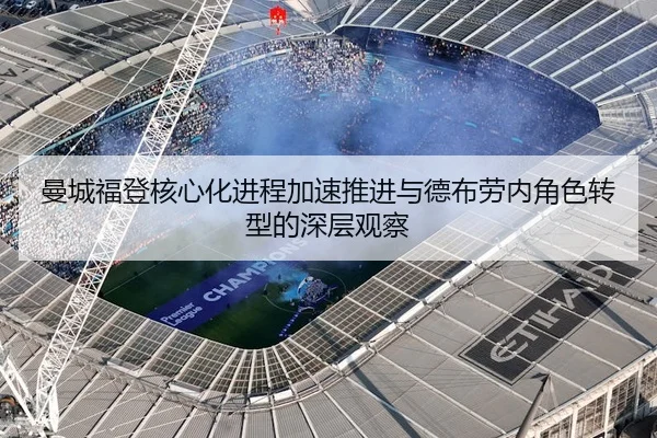 曼城福登核心化进程加速推进与德布劳内角色转型的深层观察