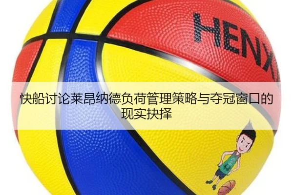快船讨论莱昂纳德负荷管理策略与夺冠窗口的现实抉择 - leyu
