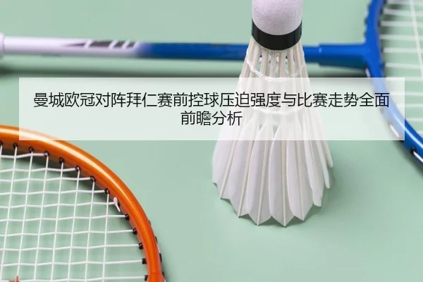 曼城欧冠对阵拜仁赛前控球压迫强度与比赛走势全面前瞻分析 - leyu