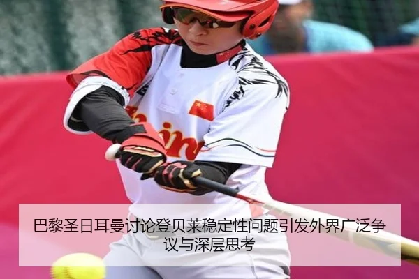 巴黎圣日耳曼讨论登贝莱稳定性问题引发外界广泛争议与深层思考（leyu）