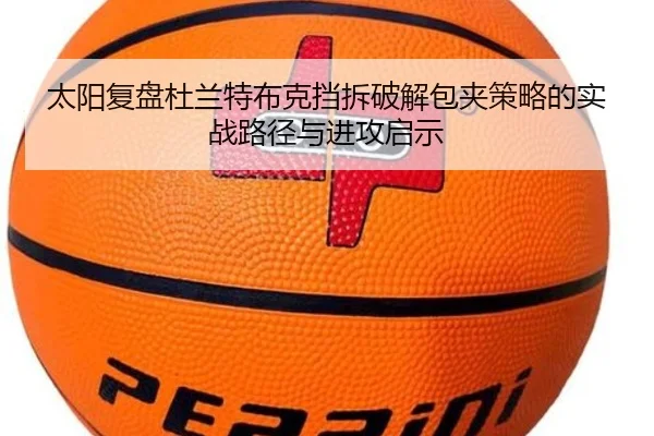 太阳复盘杜兰特布克挡拆破解包夹策略的实战路径与进攻启示（leyu）