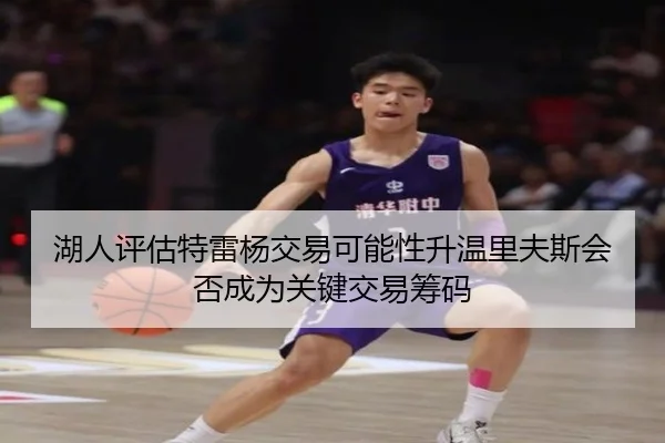 湖人评估特雷杨交易可能性升温里夫斯会否成为关键交易筹码 - leyu